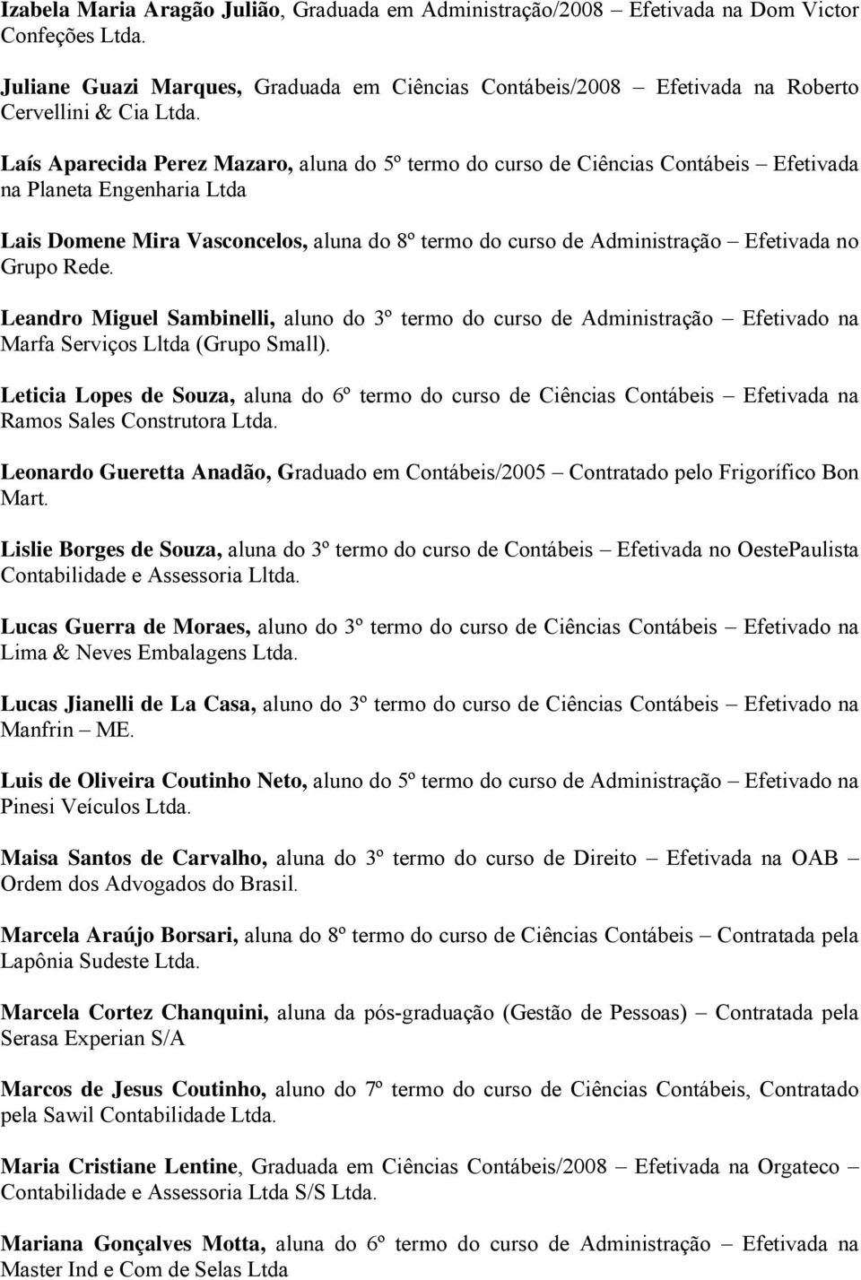 Laís Aparecida Perez Mazaro, aluna do 5º termo do curso de Ciências Contábeis Efetivada na Planeta Engenharia Ltda Lais Domene Mira Vasconcelos, aluna do 8º termo do curso de Administração Efetivada