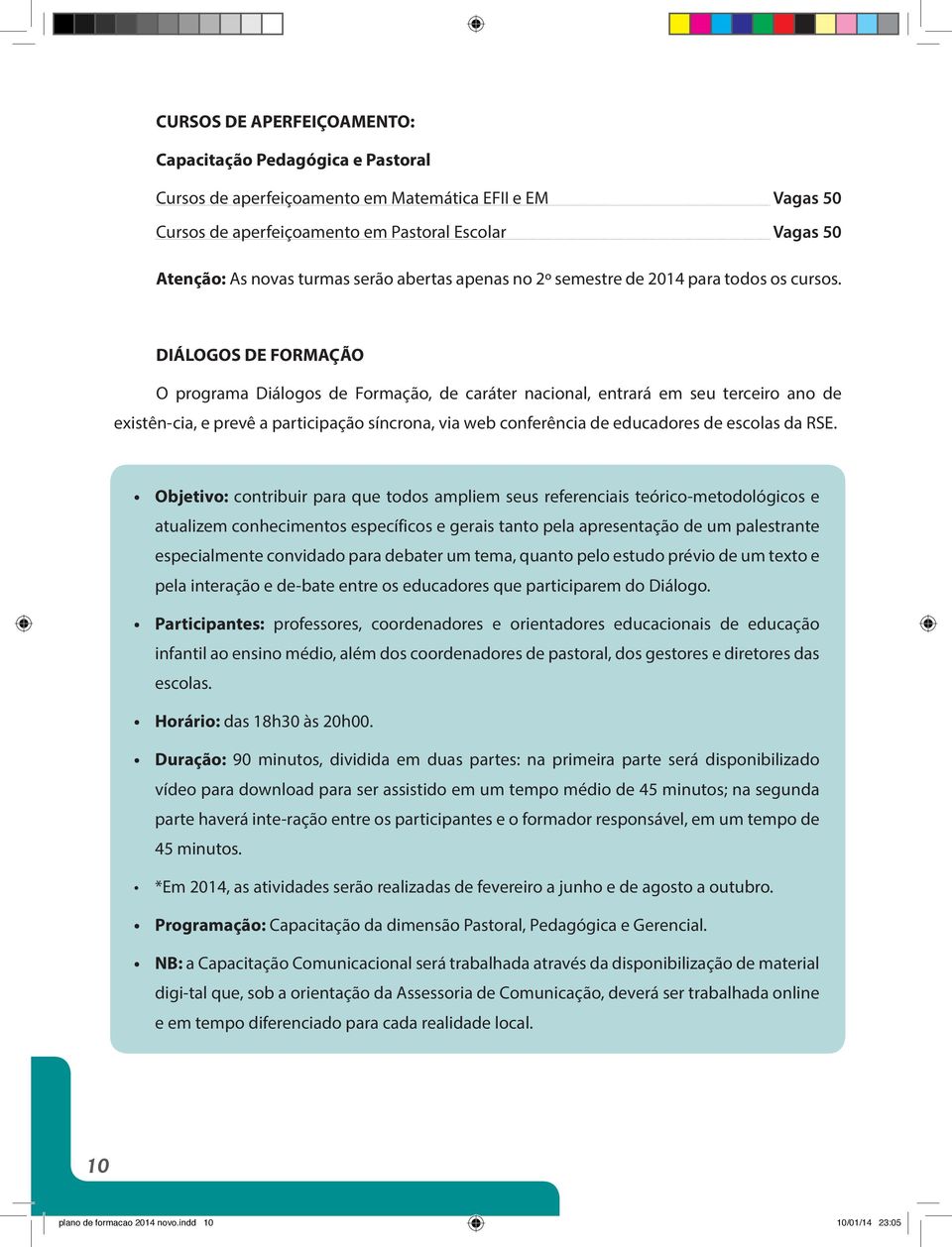 DIÁLOGOS DE FORMAÇÃO O programa Diálogos de Formação, de caráter nacional, entrará em seu terceiro ano de existên-cia, e prevê a participação síncrona, via web conferência de educadores de escolas da