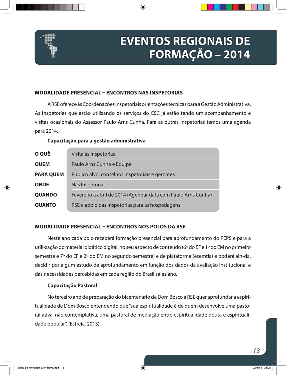 Capacitação para a gestão administrativa O QUÊ QUEM PARA QUEM ONDE QUANDO QUANTO Visita às Inspetorias Paulo Arns Cunha e Equipe Público alvo: conselhos inspetoriais e gerentes Nas Inspetorias