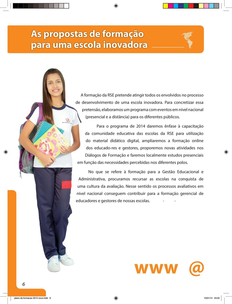 Para o programa de 2014 daremos ênfase à capacitação da comunidade educativa das escolas da RSE para utilização do material didático digital, ampliaremos a formação online dos educado-res e gestores,