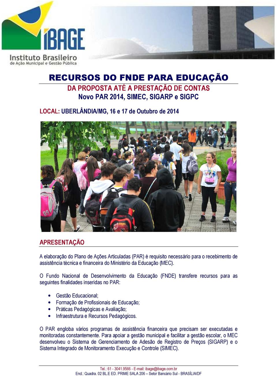 O Fundo Nacional de Desenvolvimento da Educação (FNDE) transfere recursos para as seguintes finalidades inseridas no PAR: Gestão Educacional; Formação de Profissionais de Educação; Práticas