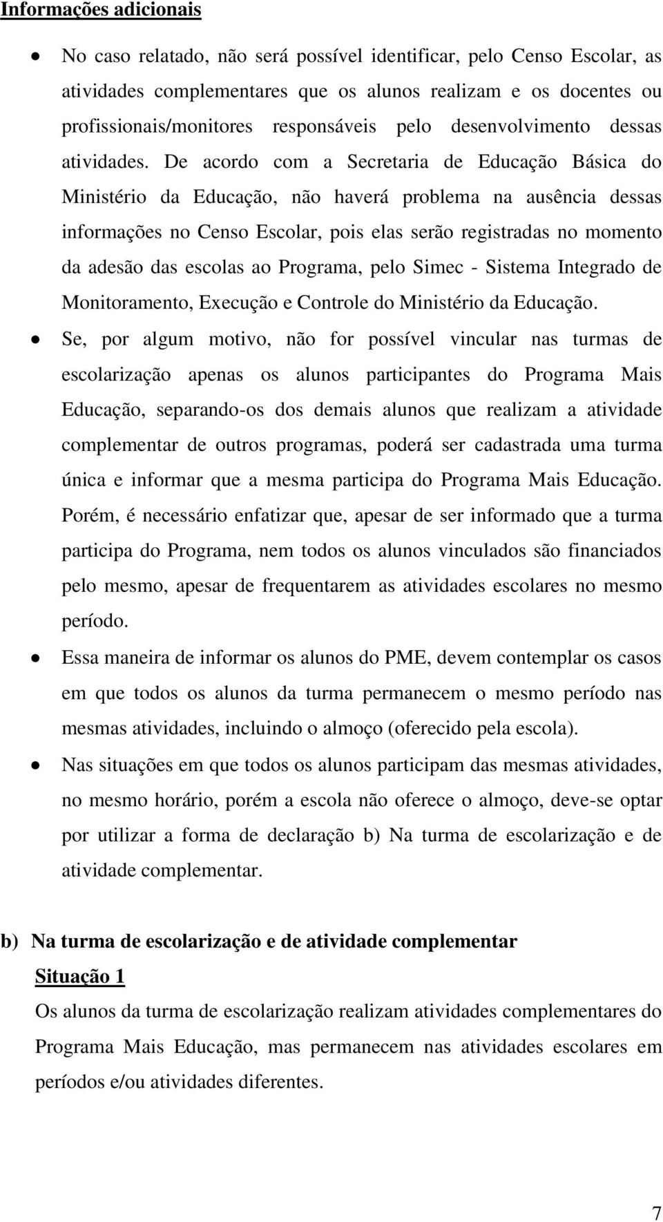 De acordo com a Secretaria de Educação Básica do Ministério da Educação, não haverá problema na ausência dessas informações no Censo Escolar, pois elas serão registradas no momento da adesão das