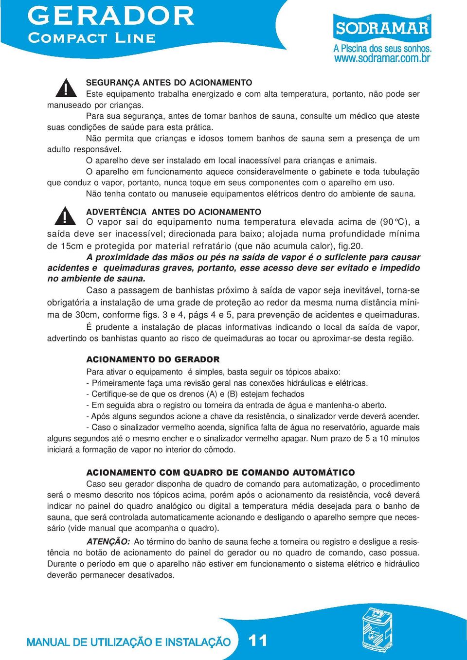 Não permita que crianças e idosos tomem banhos de sauna sem a presença de um adulto responsável. O aparelho deve ser instalado em local inacessível para crianças e animais.