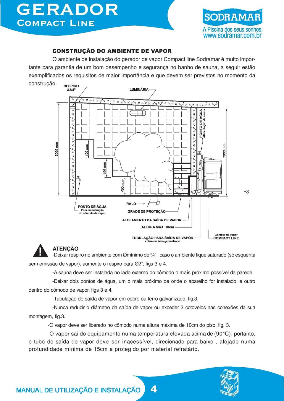 F3 F3 ATENÇÃO -Deixar respiro no ambiente com Ømínimo de ¾, caso o ambiente fique saturado (só esquenta sem emissão de vapor), aumente o respiro para Ø2, figs 3 e 4.