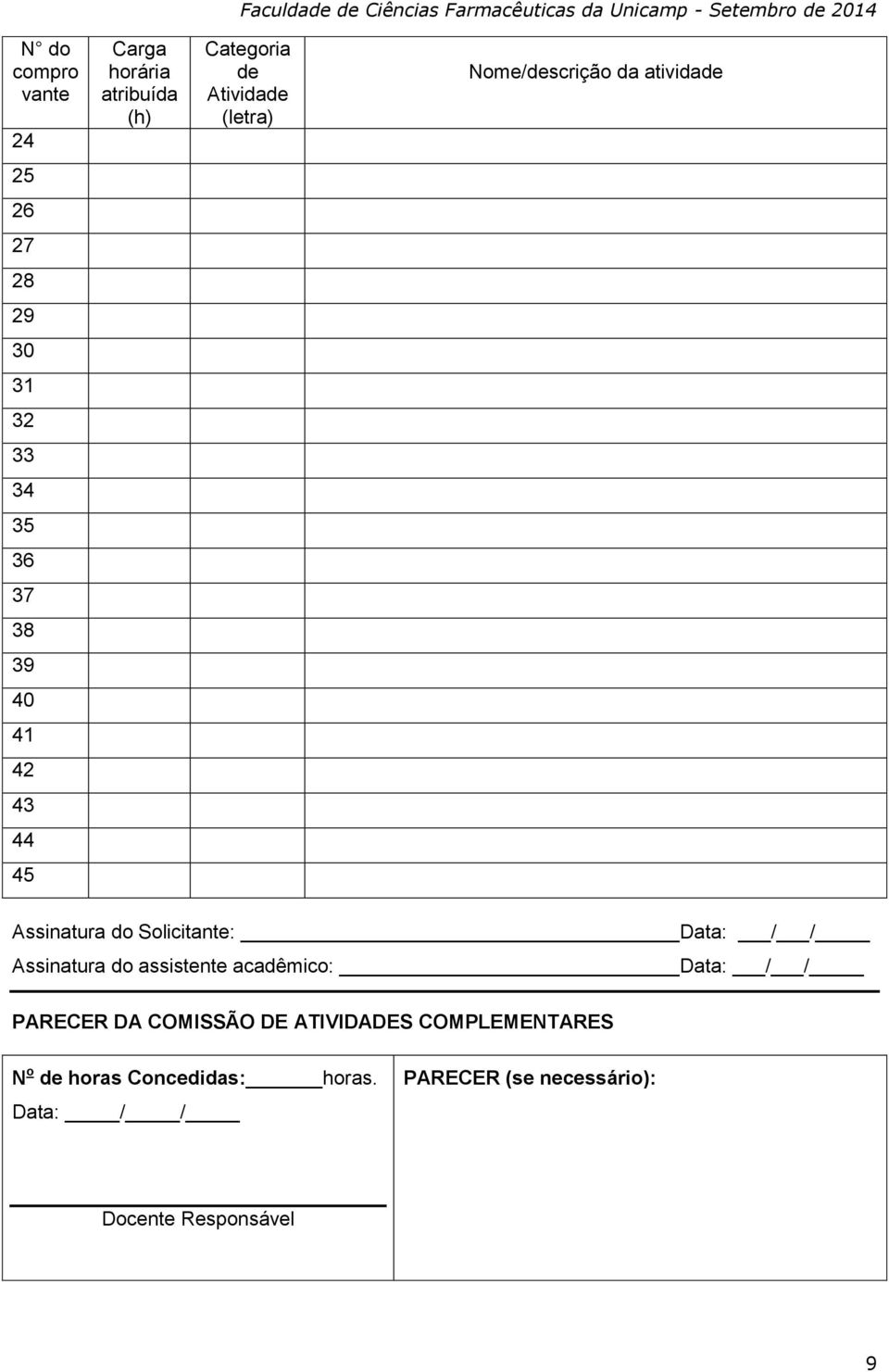 Solicitante: Data: / / Assinatura do assistente acadêmico: Data: / / PARECER DA COMISSÃO DE