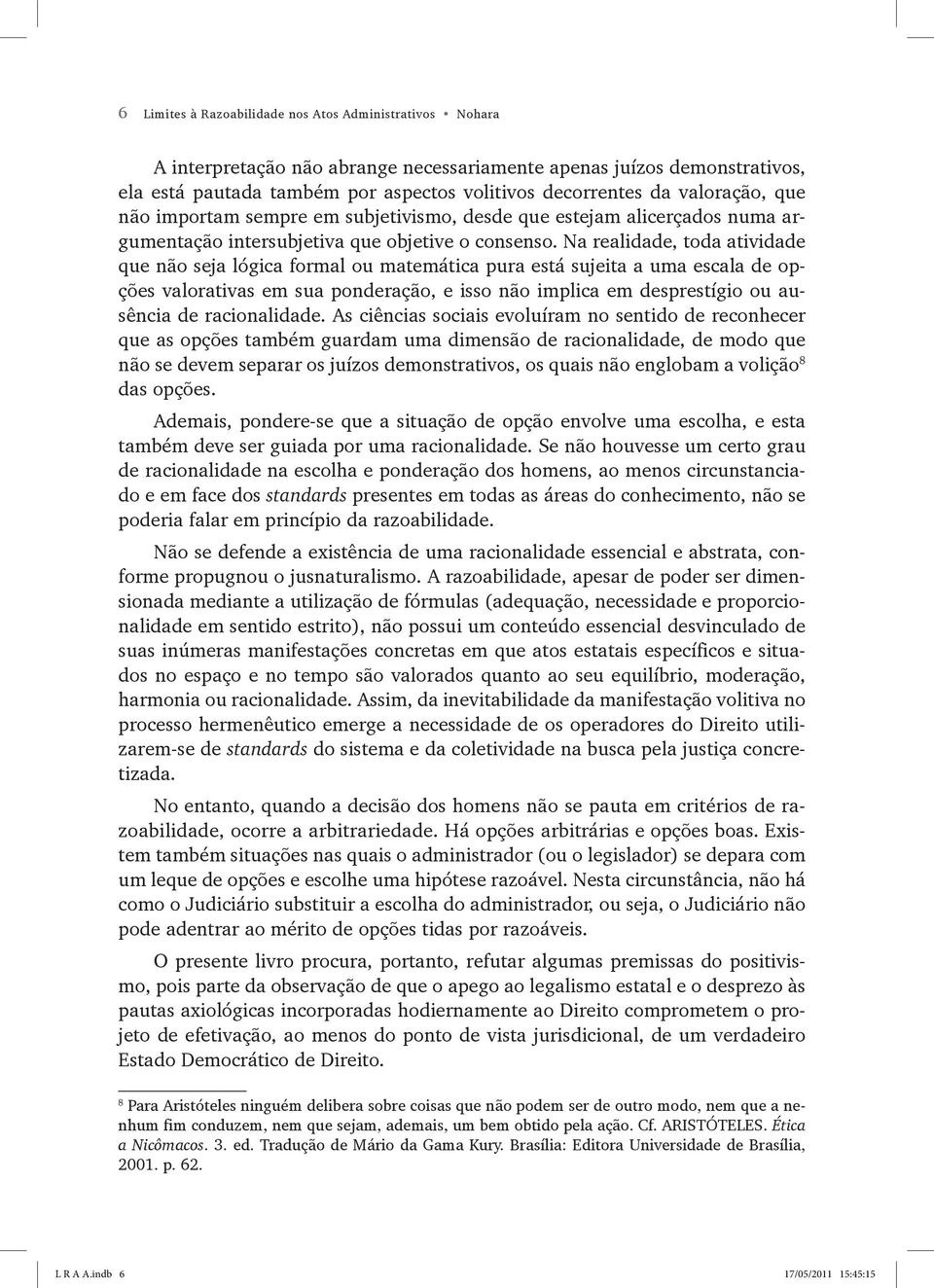 Na realidade, toda atividade que não seja lógica formal ou matemática pura está sujeita a uma escala de opções valorativas em sua ponderação, e isso não implica em desprestígio ou ausência de