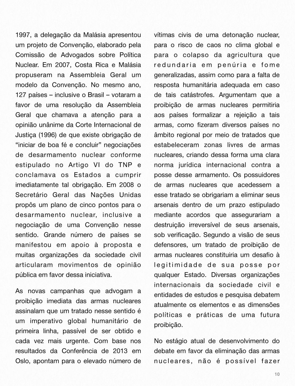 No mesmo ano, 127 países inclusive o Brasil votaram a favor de uma resolução da Assembleia Geral que chamava a atenção para a opinião unânime da Corte Internacional de Justiça (1996) de que existe