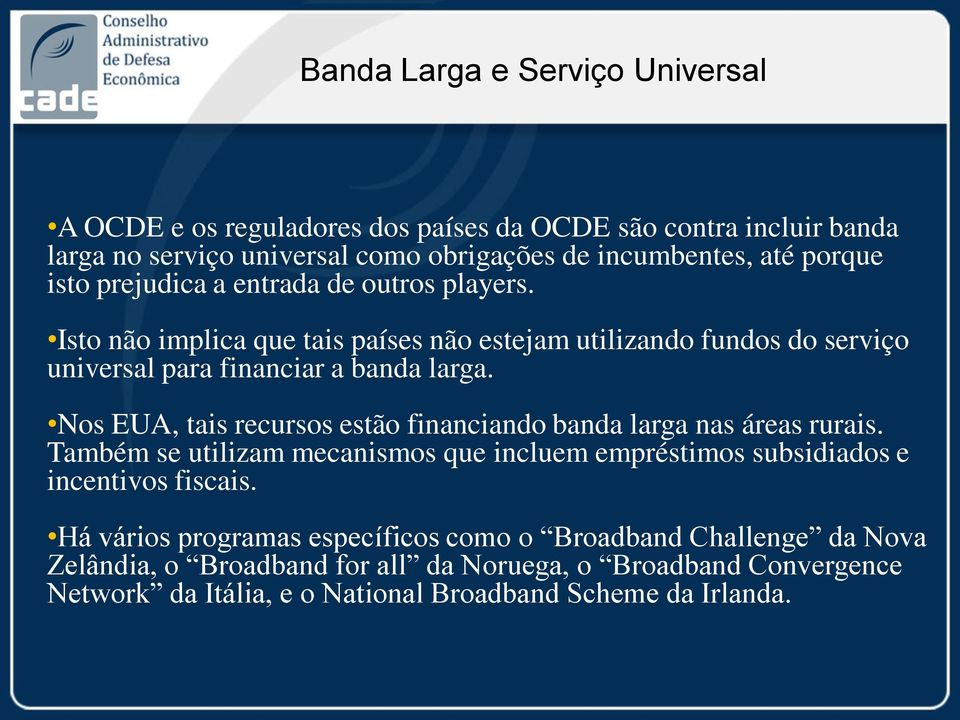 Nos EUA, tais recursos estão financiando banda larga nas áreas rurais. Também se utilizam mecanismos que incluem empréstimos subsidiados e incentivos fiscais.