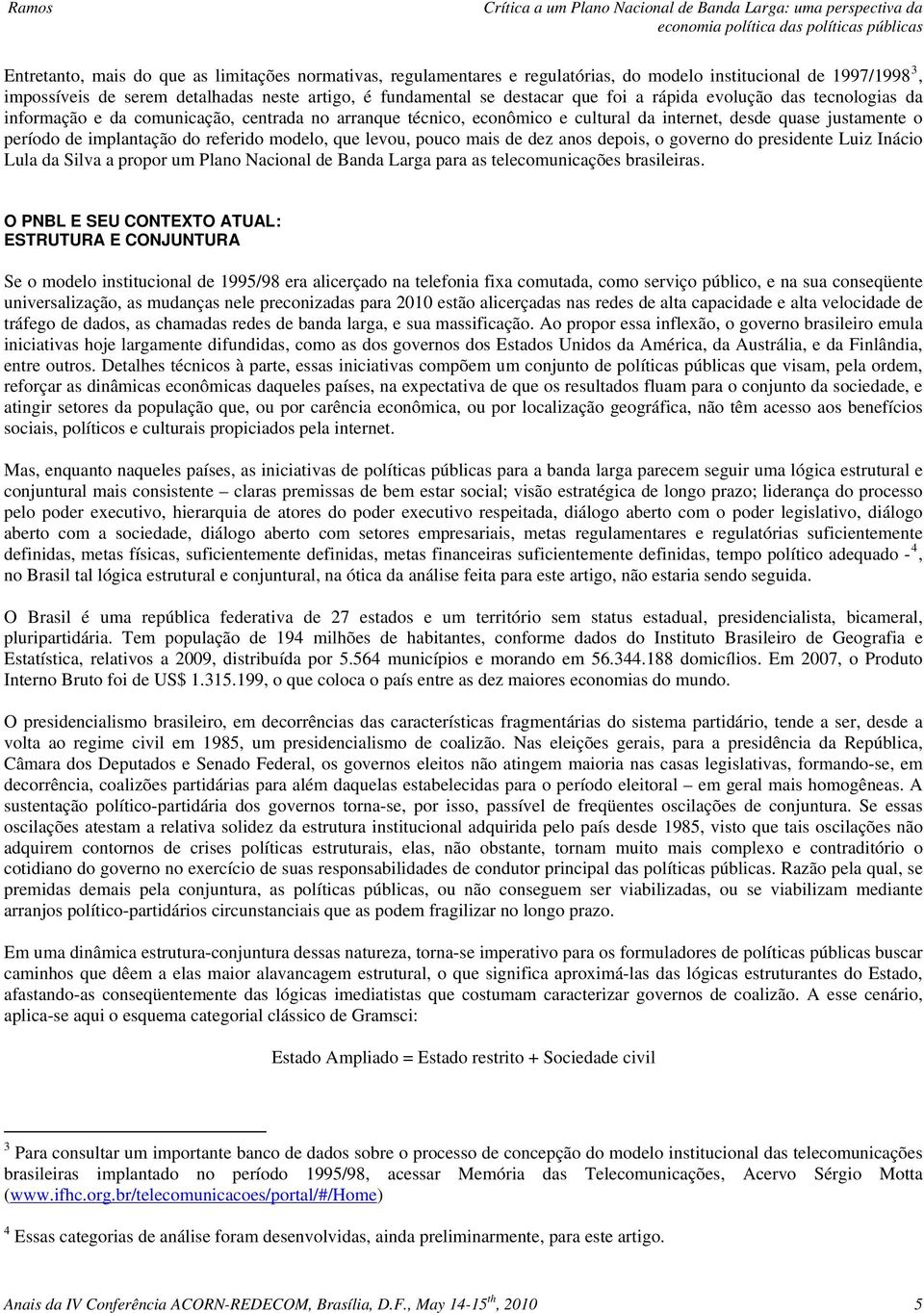 modelo, que levou, pouco mais de dez anos depois, o governo do presidente Luiz Inácio Lula da Silva a propor um Plano Nacional de Banda Larga para as telecomunicações brasileiras.