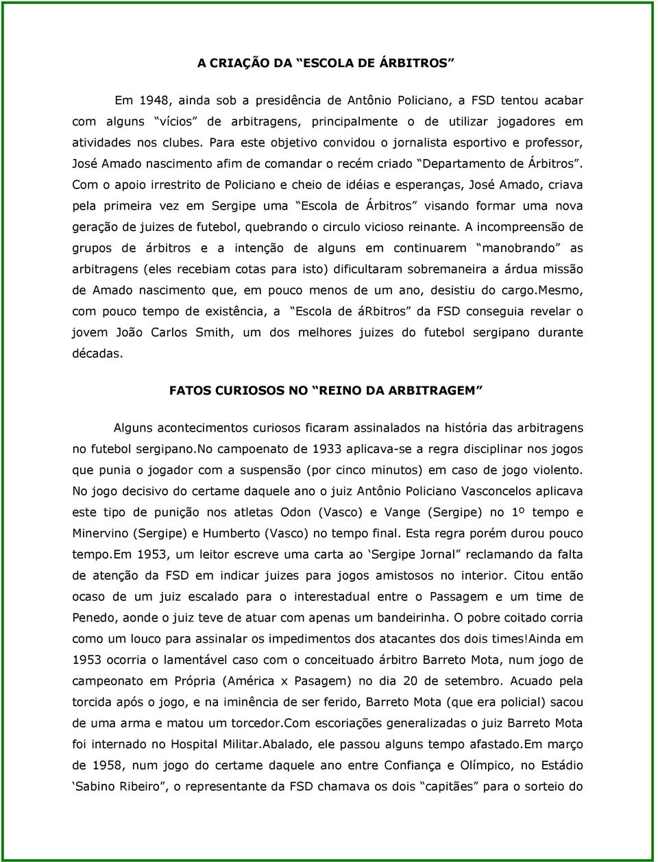 Com o apoio irrestrito de Policiano e cheio de idéias e esperanças, José Amado, criava pela primeira vez em Sergipe uma Escola de Árbitros visando formar uma nova geração de juizes de futebol,