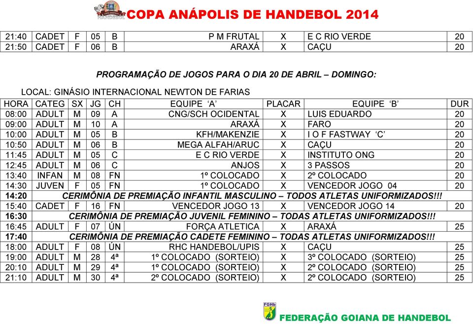 ANJOS X 3 PASSOS 20 13:40 INFAN M 08 FN 1º COLOCADO X 2º COLOCADO 20 14:30 JUVEN F 05 FN 1º COLOCADO X VENCEDOR JOGO 04 20 14:20 CERIMÔNIA DE PREMIAÇÃO INFANTIL MASCULINO TODOS ATLETAS UNIFORMIZADOS!