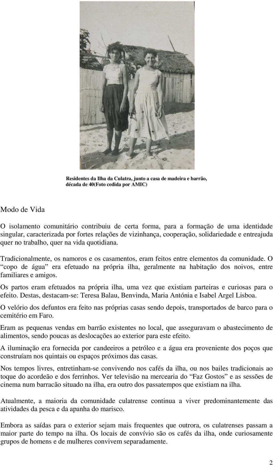 Tradicionalmente, os namoros e os casamentos, eram feitos entre elementos da comunidade. O copo de água era efetuado na própria ilha, geralmente na habitação dos noivos, entre familiares e amigos.