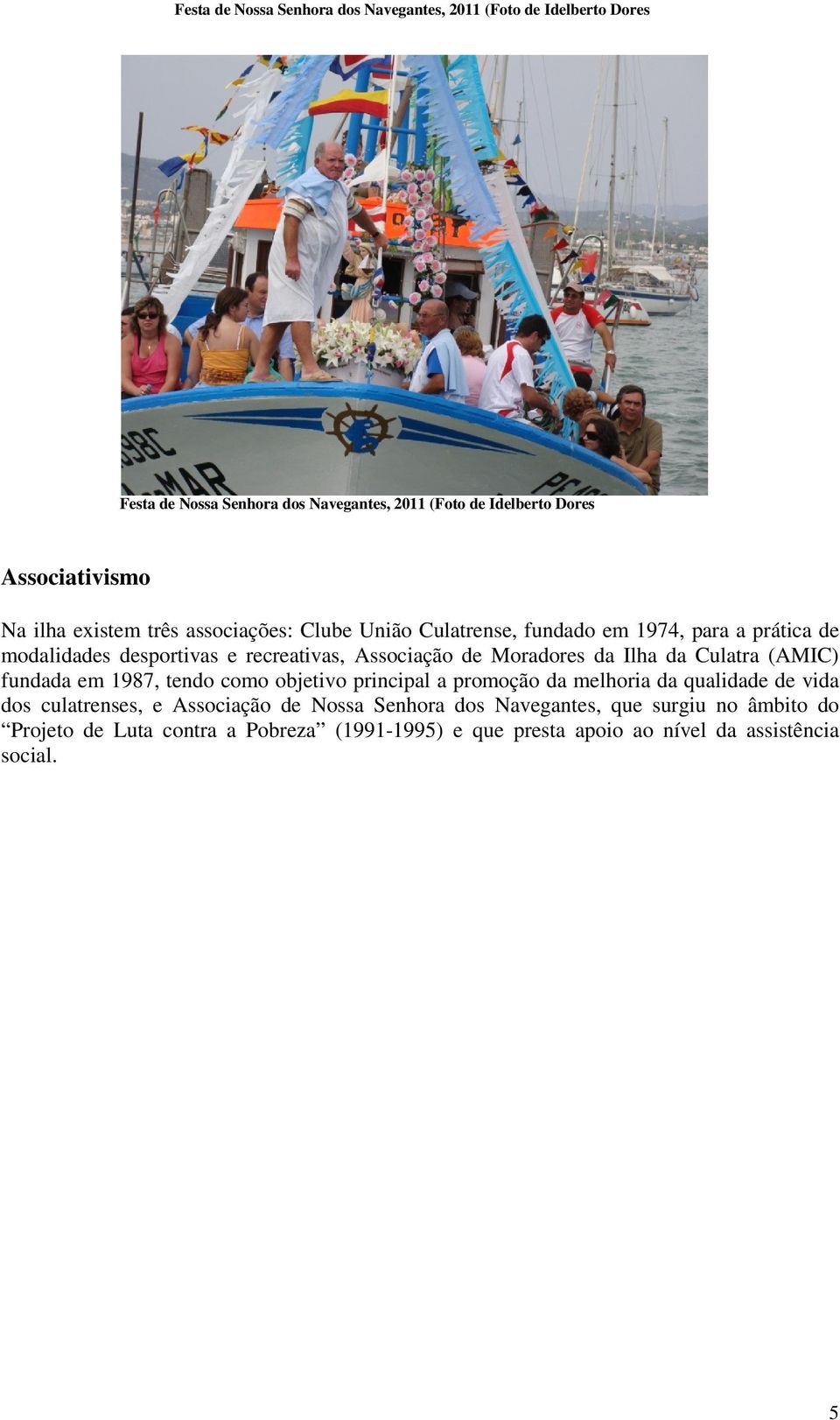 Moradores da Ilha da Culatra (AMIC) fundada em 1987, tendo como objetivo principal a promoção da melhoria da qualidade de vida dos culatrenses, e