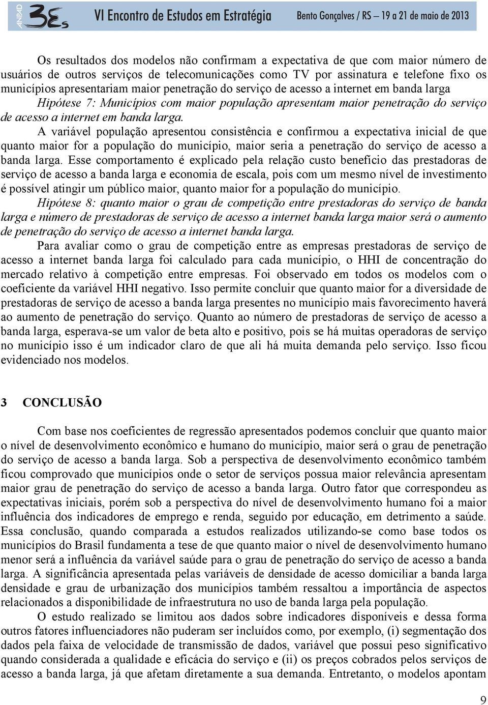 A variável população apresentou consistência e confirmou a expectativa inicial de que quanto maior for a população do município, maior seria a penetração do serviço de acesso a banda larga.