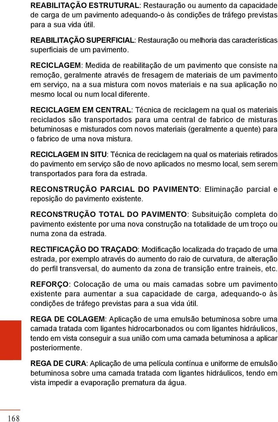 RECICLAGEM: Medida de reabilitação de um pavimento que consiste na remoção, geralmente através de fresagem de materiais de um pavimento em serviço, na a sua mistura com novos materiais e na sua