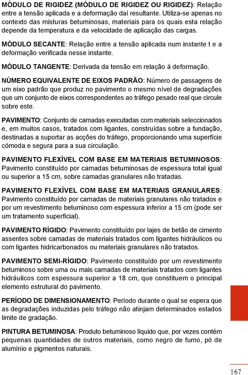 MÓDULO SECANTE: Relação entre a tensão aplicada num instante t e a deformação verificada nesse instante. MÓDULO TANGENTE: Derivada da tensão em relação á deformação.