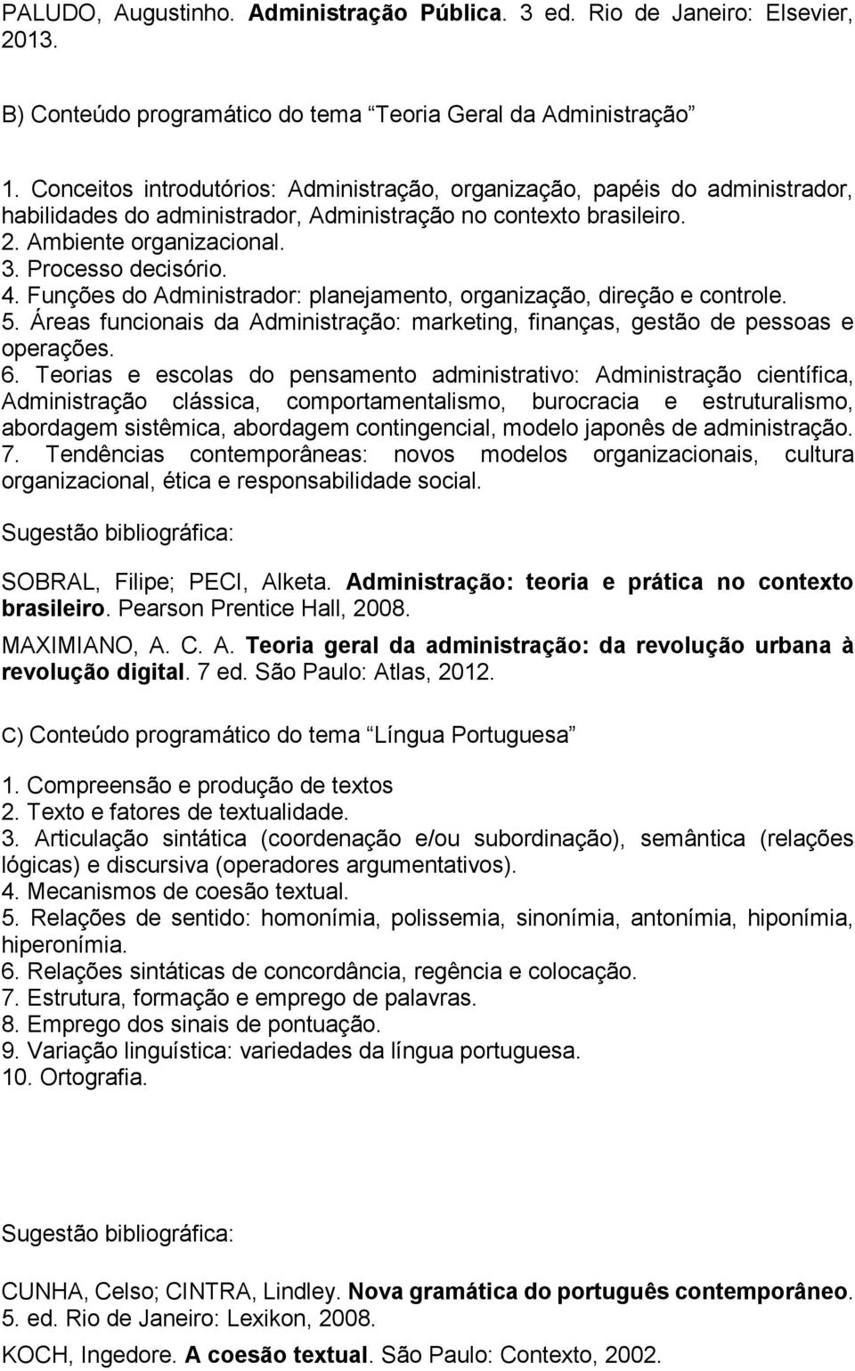 Funções do Administrador: planejamento, organização, direção e controle. 5. Áreas funcionais da Administração: marketing, finanças, gestão de pessoas e operações. 6.