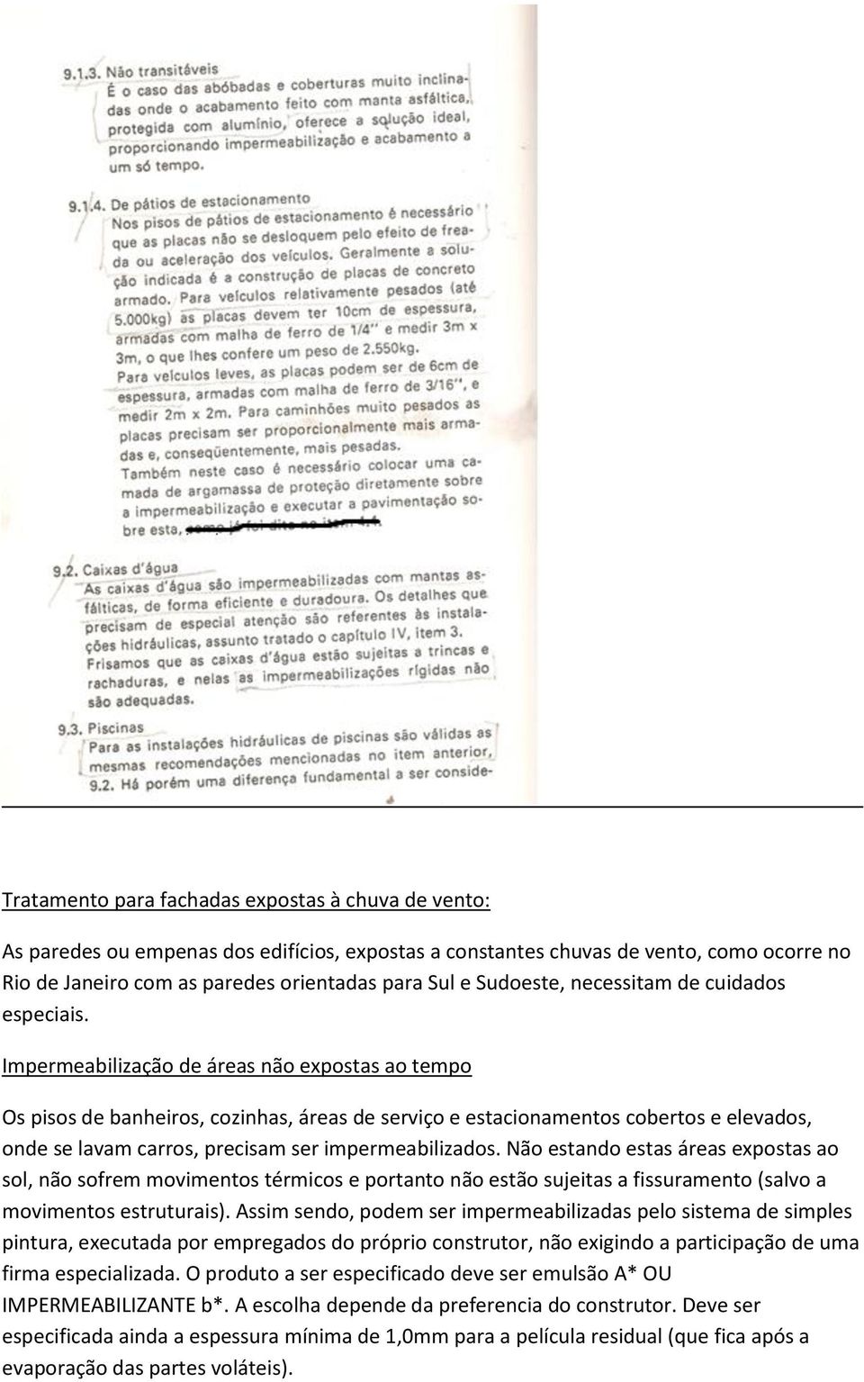 Impermeabilização de áreas não expostas ao tempo Os pisos de banheiros, cozinhas, áreas de serviço e estacionamentos cobertos e elevados, onde se lavam carros, precisam ser impermeabilizados.