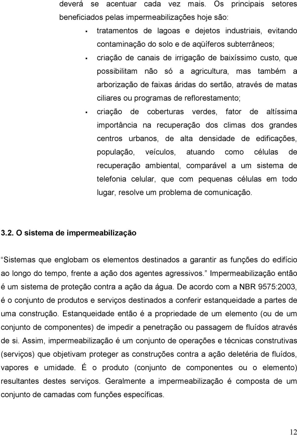 irrigação de baixíssimo custo, que possibilitam não só a agricultura, mas também a arborização de faixas áridas do sertão, através de matas ciliares ou programas de reflorestamento; criação de