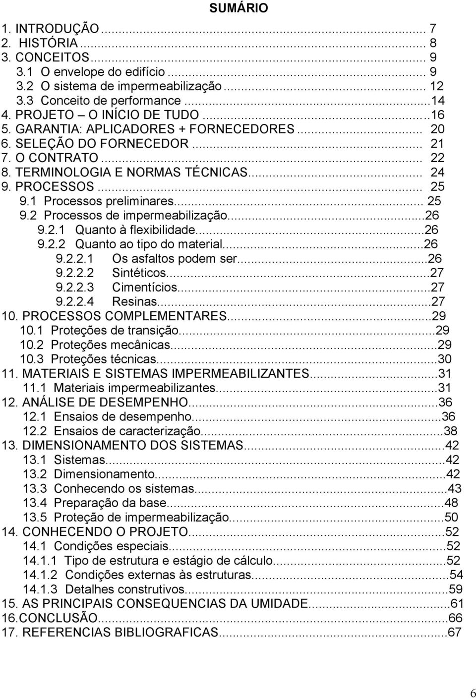 ..26 9.2.1 Quanto à flexibilidade...26 9.2.2 Quanto ao tipo do material...26 9.2.2.1 Os asfaltos podem ser...26 9.2.2.2 Sintéticos...27 9.2.2.3 Cimentícios...27 9.2.2.4 Resinas...27 10.