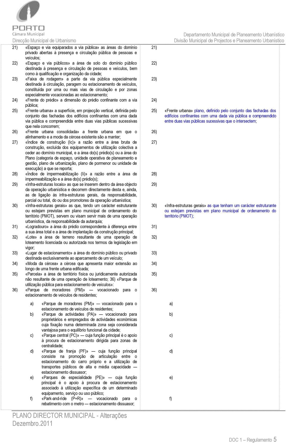 ou estacionamento de veículos, constituída por uma ou mais vias de circulação e por zonas especialmente vocacionadas ao estacionamento; 24) «Frente do prédio» a dimensão do prédio confinante com a