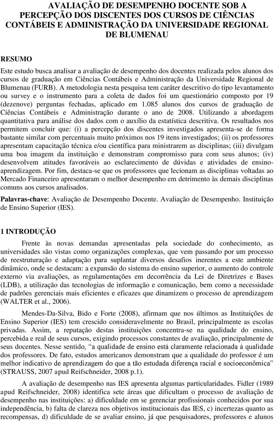 A metodologia nesta pesquisa tem caráter descritivo do tipo levantamento ou survey e o instrumento para a coleta de dados foi um questionário composto por 19 (dezenove) perguntas fechadas, aplicado