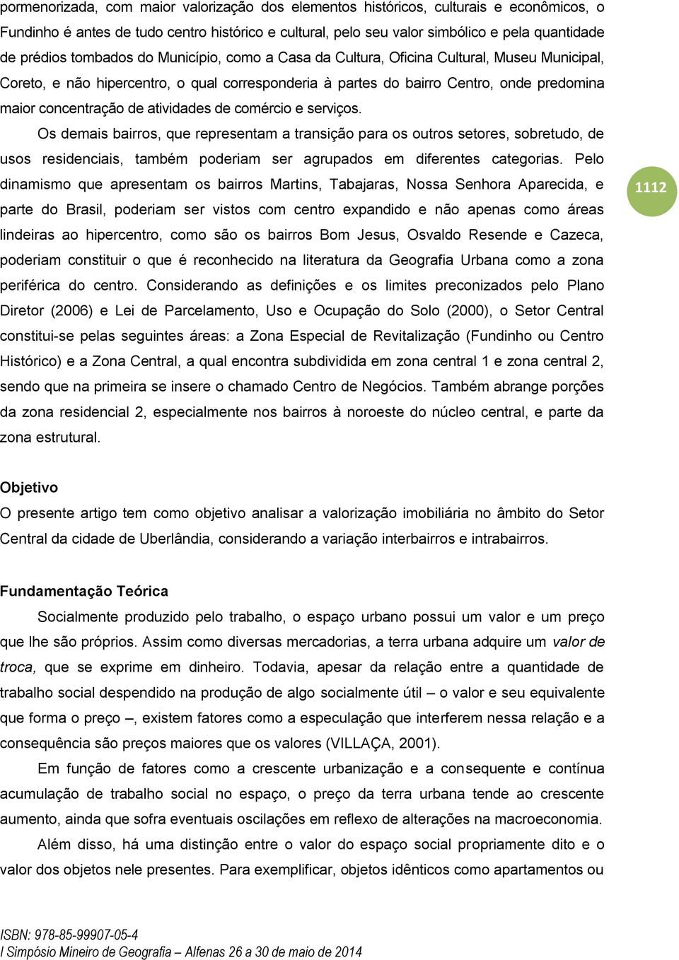 atividades de comércio e serviços. Os demais bairros, que representam a transição para os outros setores, sobretudo, de usos residenciais, também poderiam ser agrupados em diferentes categorias.