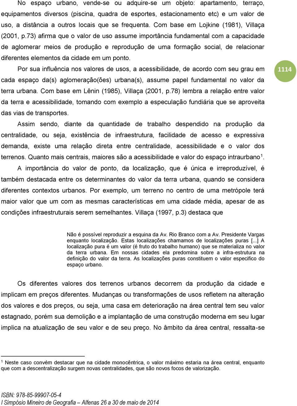 73) afirma que o valor de uso assume importância fundamental com a capacidade de aglomerar meios de produção e reprodução de uma formação social, de relacionar diferentes elementos da cidade em um