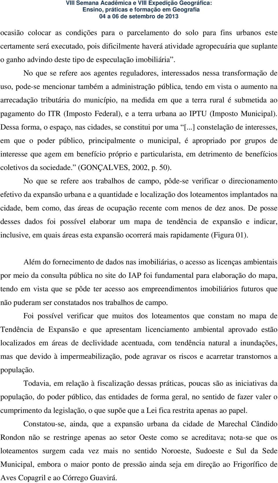 No que se refere aos agentes reguladores, interessados nessa transformação de uso, pode-se mencionar também a administração pública, tendo em vista o aumento na arrecadação tributária do município,