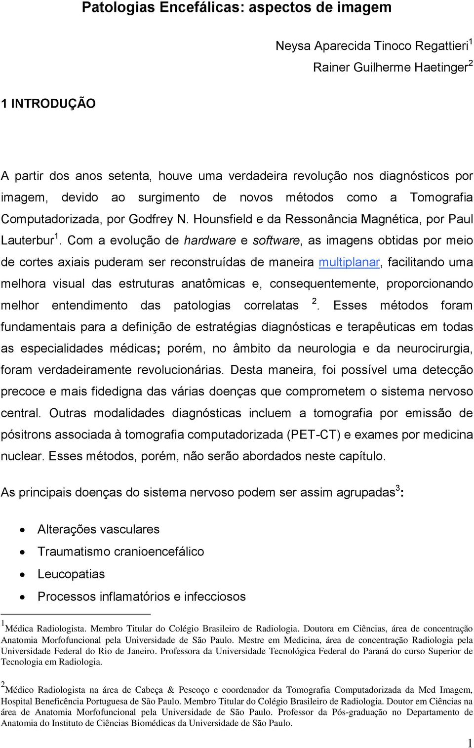 Com a evolução de hardware e software, as imagens obtidas por meio de cortes axiais puderam ser reconstruídas de maneira multiplanar, facilitando uma melhora visual das estruturas anatômicas e,