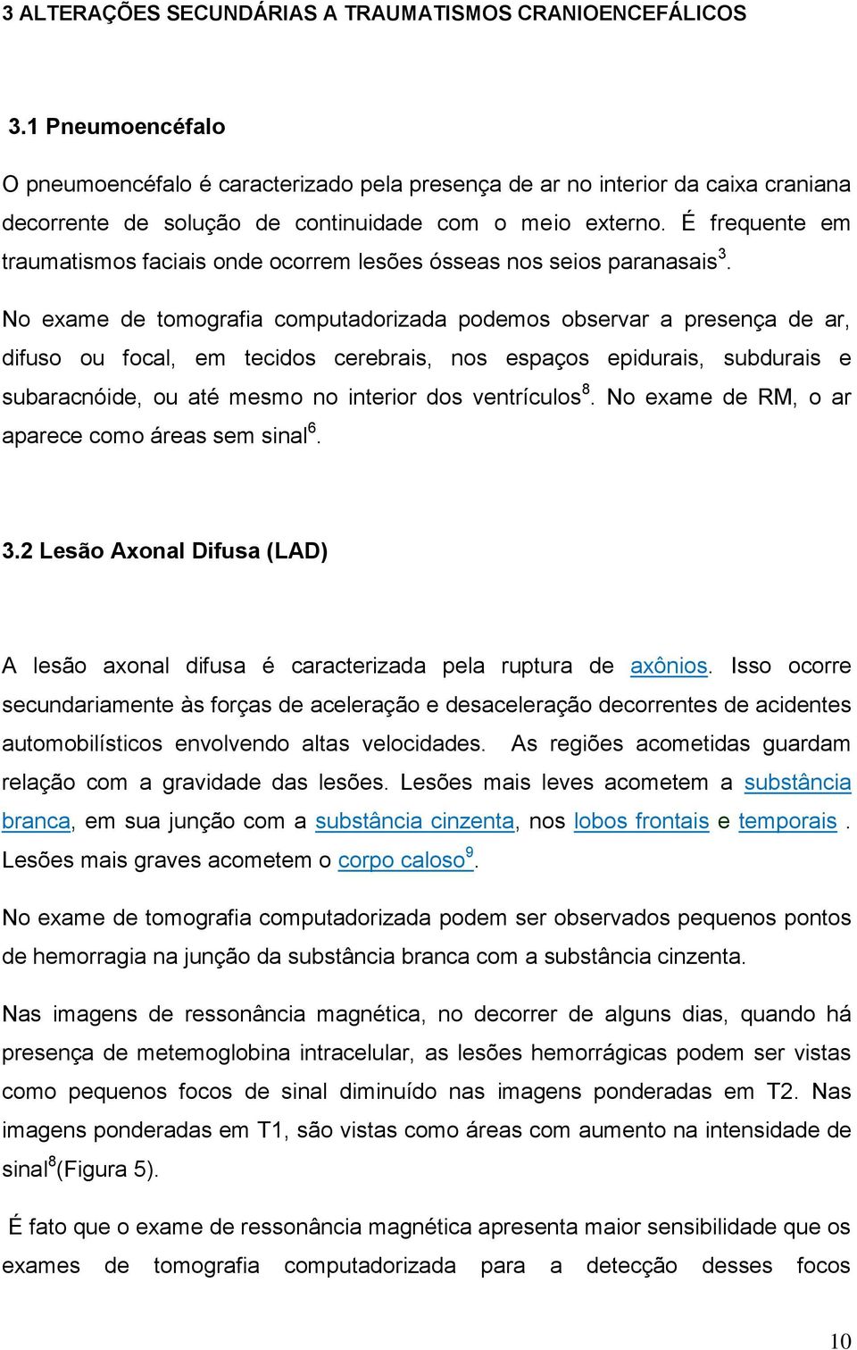 É frequente em traumatismos faciais onde ocorrem lesões ósseas nos seios paranasais 3.