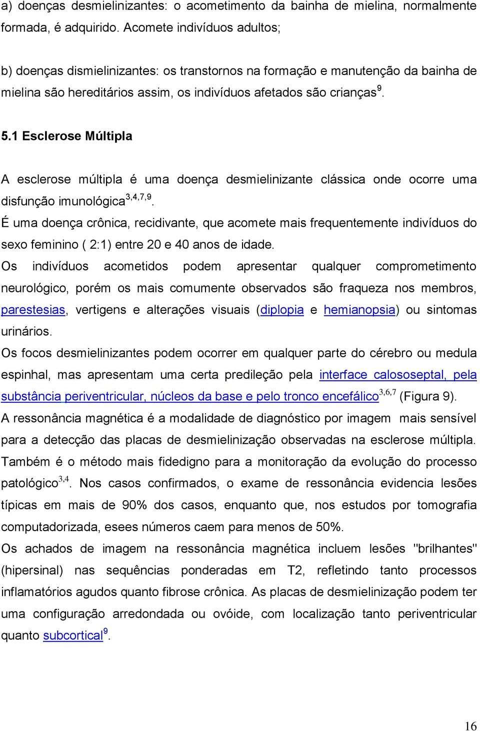 1 Esclerose Múltipla A esclerose múltipla é uma doença desmielinizante clássica onde ocorre uma disfunção imunológica 3,4,7,9.