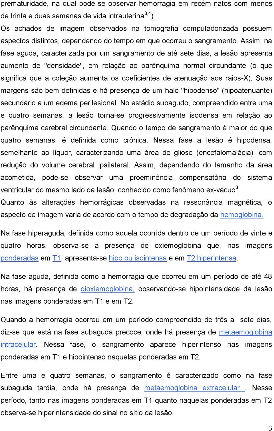 Assim, na fase aguda, caracterizada por um sangramento de até sete dias, a lesão apresenta aumento de "densidade", em relação ao parênquima normal circundante (o que significa que a coleção aumenta