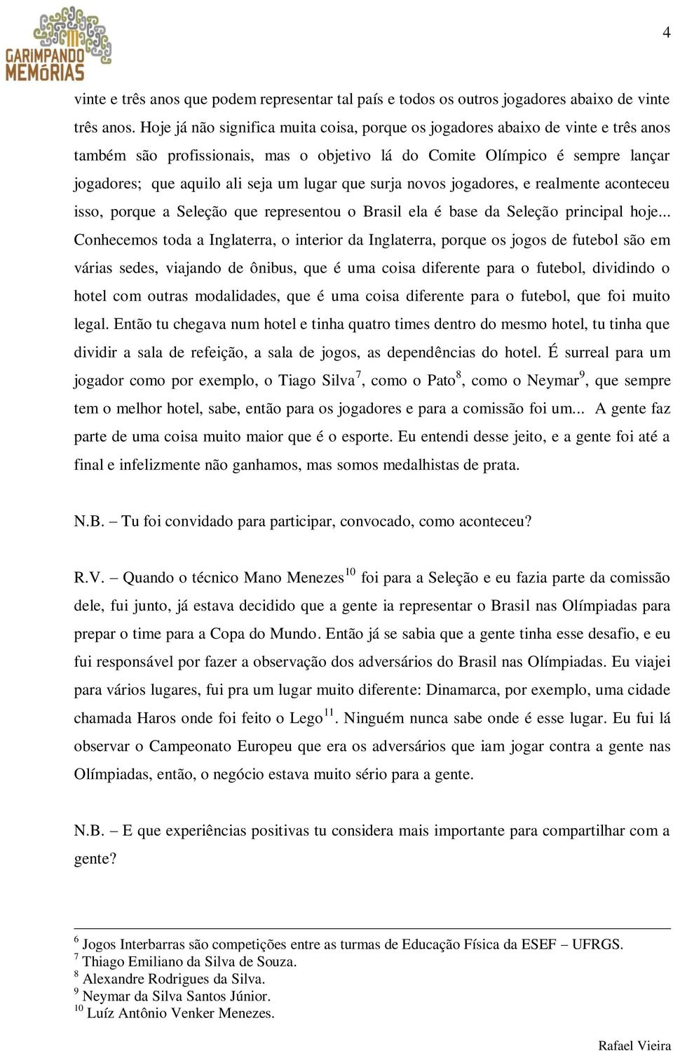 lugar que surja novos jogadores, e realmente aconteceu isso, porque a Seleção que representou o Brasil ela é base da Seleção principal hoje.