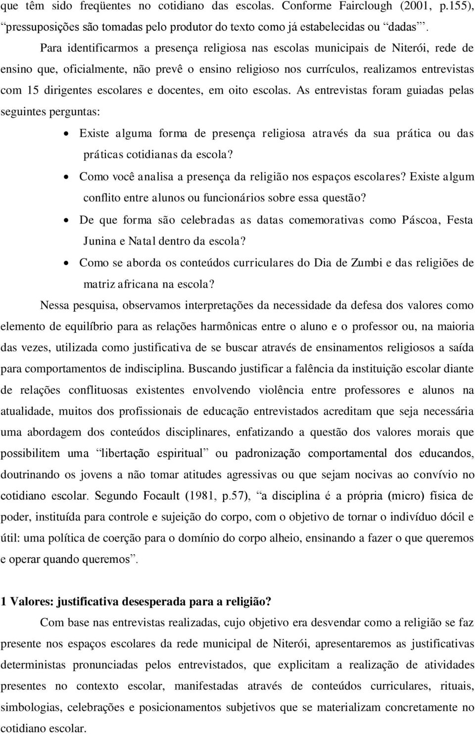 escolares e docentes, em oito escolas. As entrevistas foram guiadas pelas seguintes perguntas: Existe alguma forma de presença religiosa através da sua prática ou das práticas cotidianas da escola?