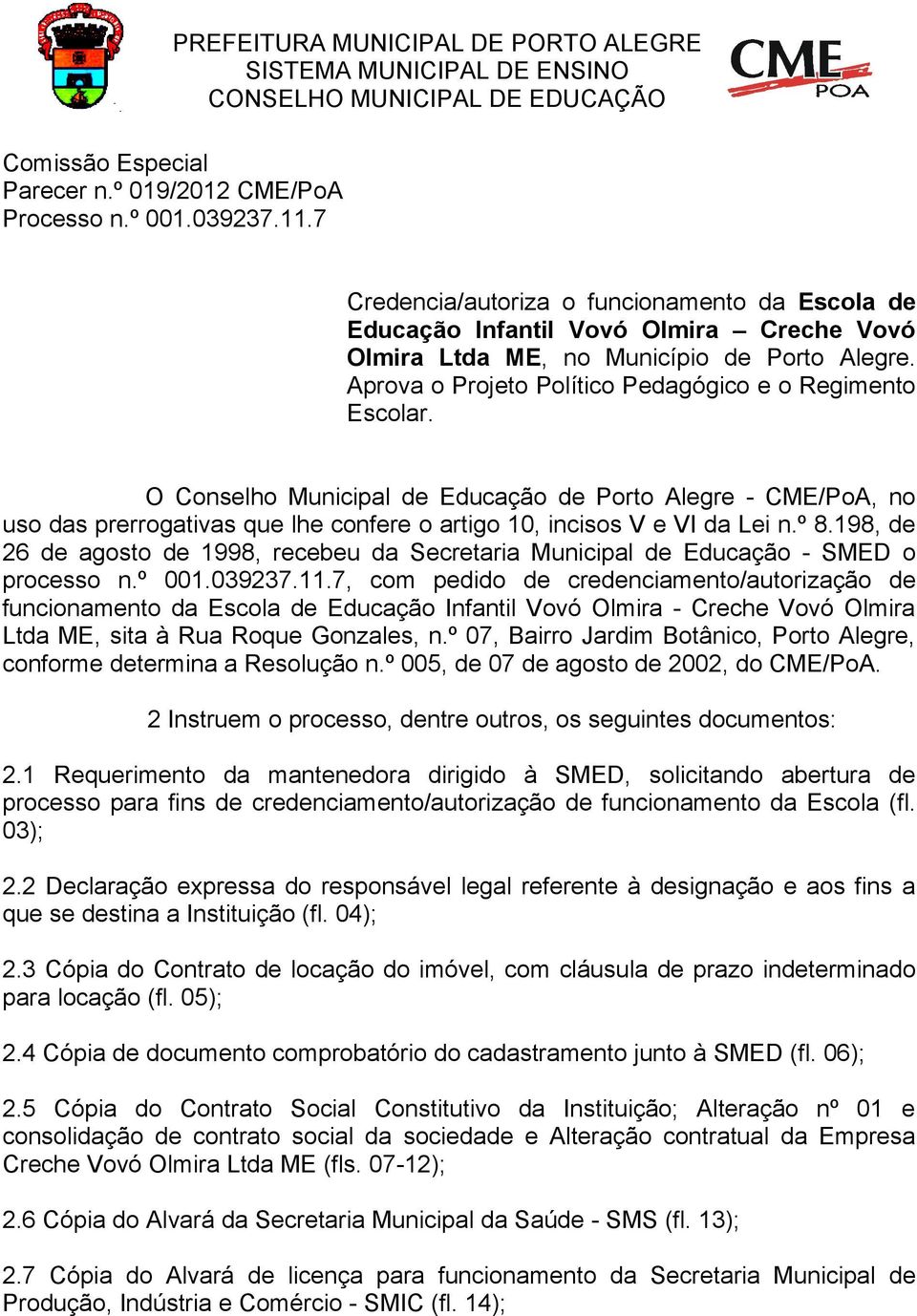 O Conselho Municipal de Educação de Porto Alegre - CME/PoA, no uso das prerrogativas que lhe confere o artigo 10, incisos V e VI da Lei n.º 8.