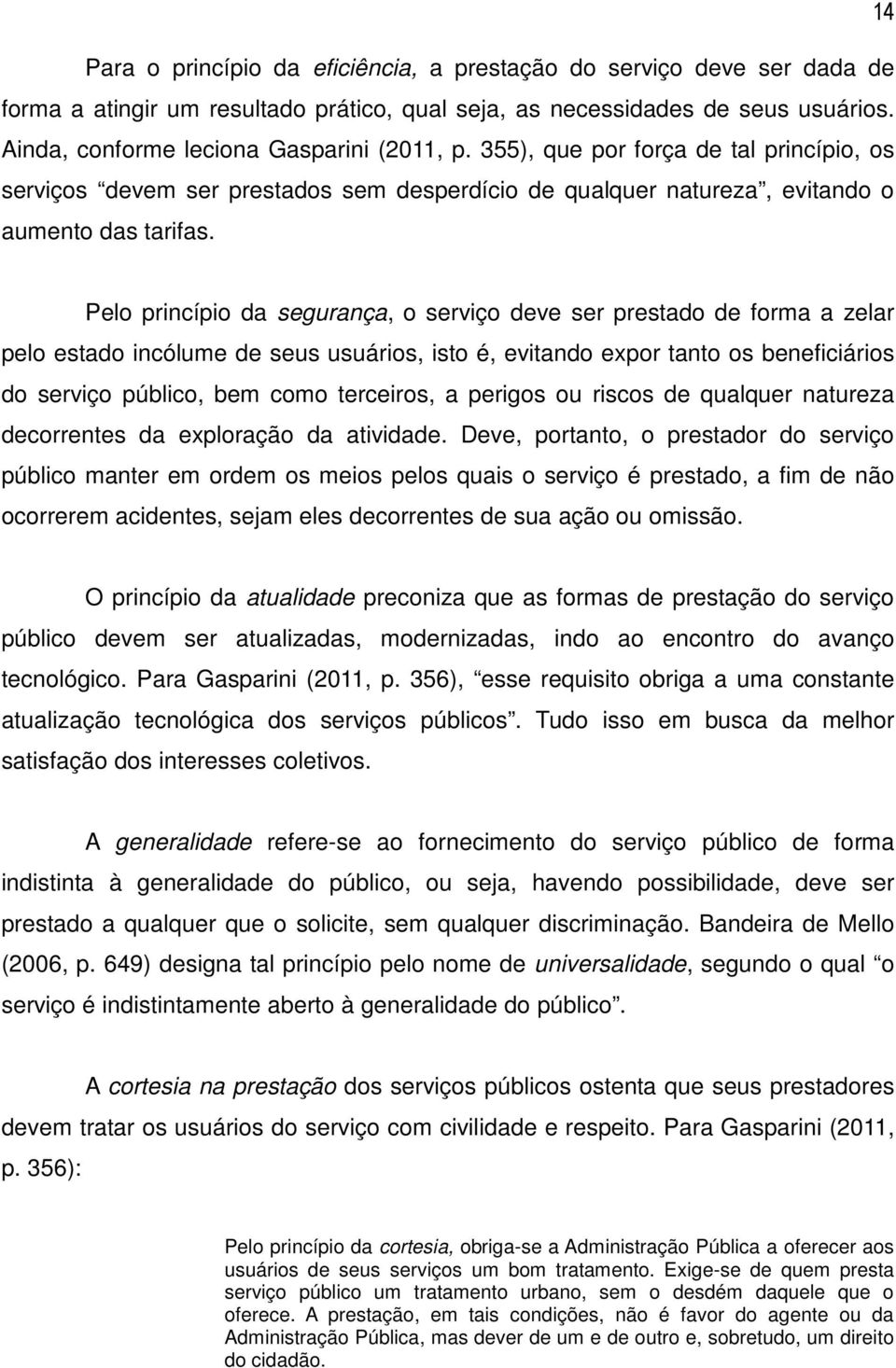 Pelo princípio da segurança, o serviço deve ser prestado de forma a zelar pelo estado incólume de seus usuários, isto é, evitando expor tanto os beneficiários do serviço público, bem como terceiros,