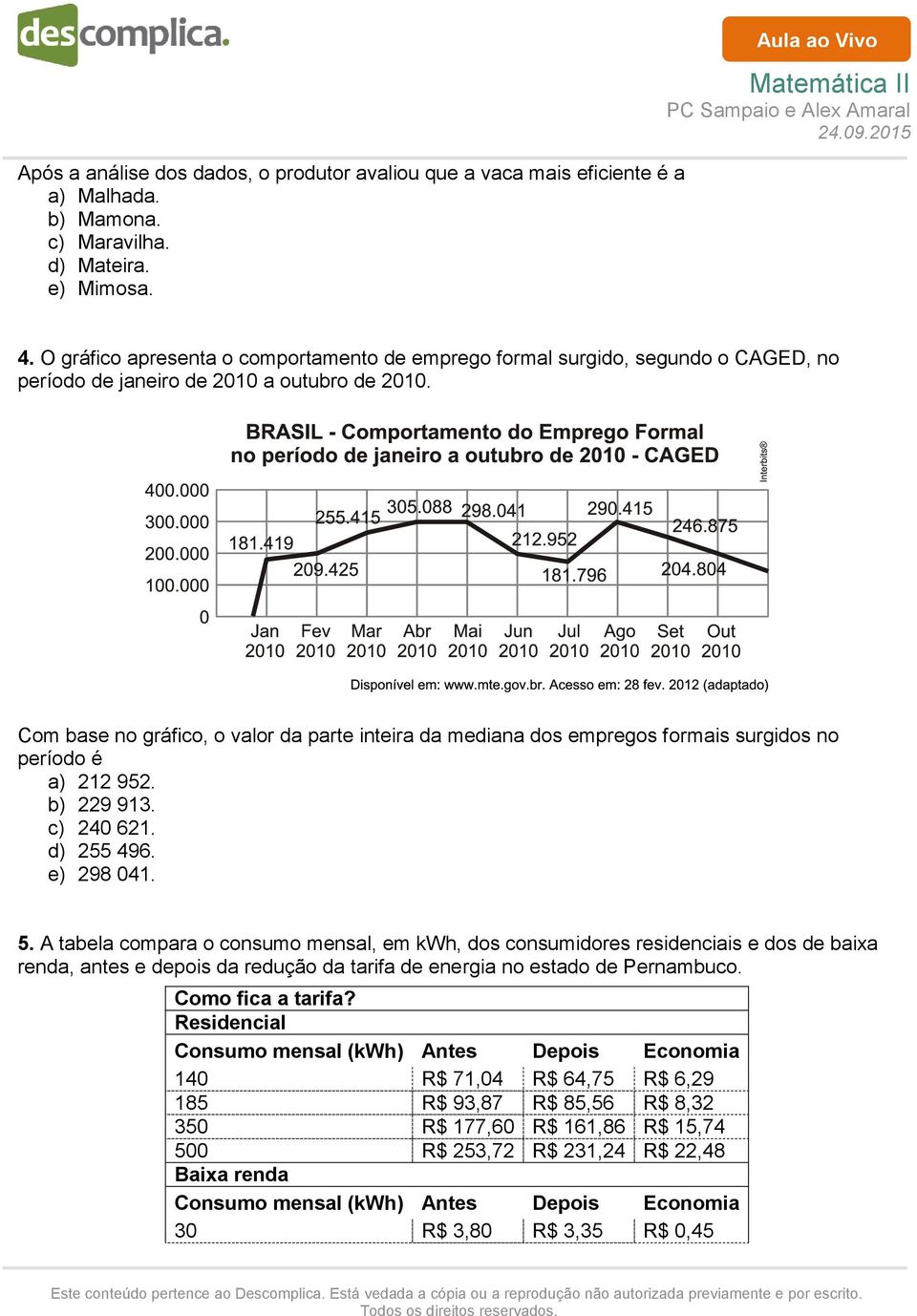 Com base no gráfico, o valor da parte inteira da mediana dos empregos formais surgidos no período é a) 212 952. b) 229 913. c) 240 621. d) 255 496. e) 298 041. 5.