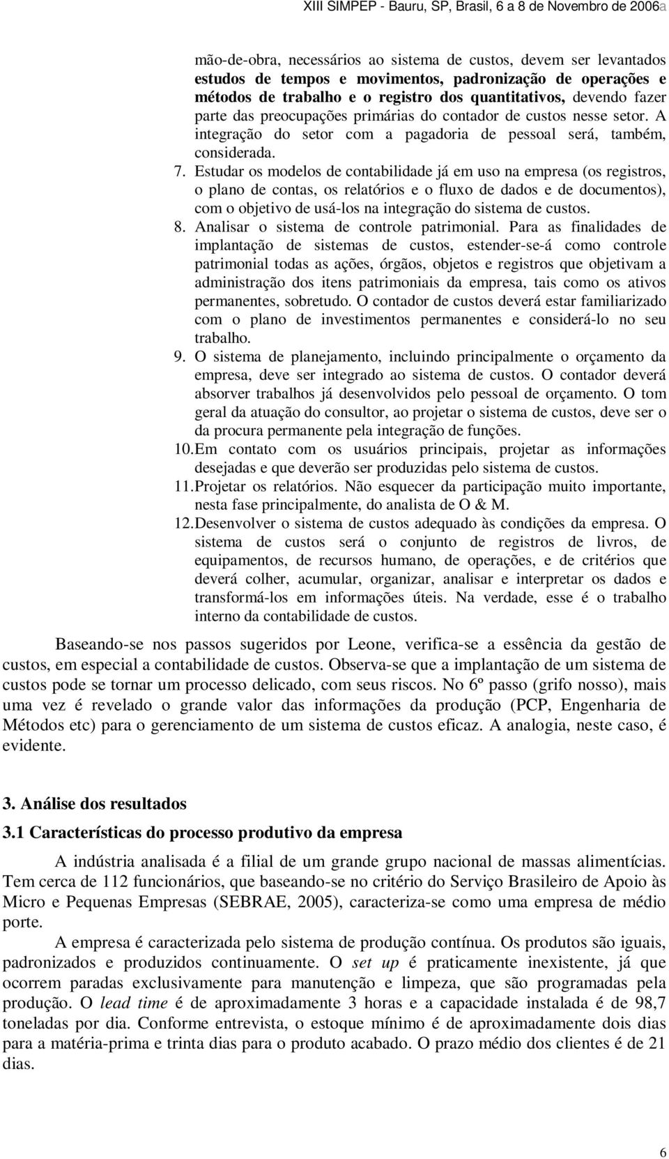 Estudar os modelos de contabilidade já em uso na empresa (os registros, o plano de contas, os relatórios e o fluxo de dados e de documentos), com o objetivo de usá-los na integração do sistema de