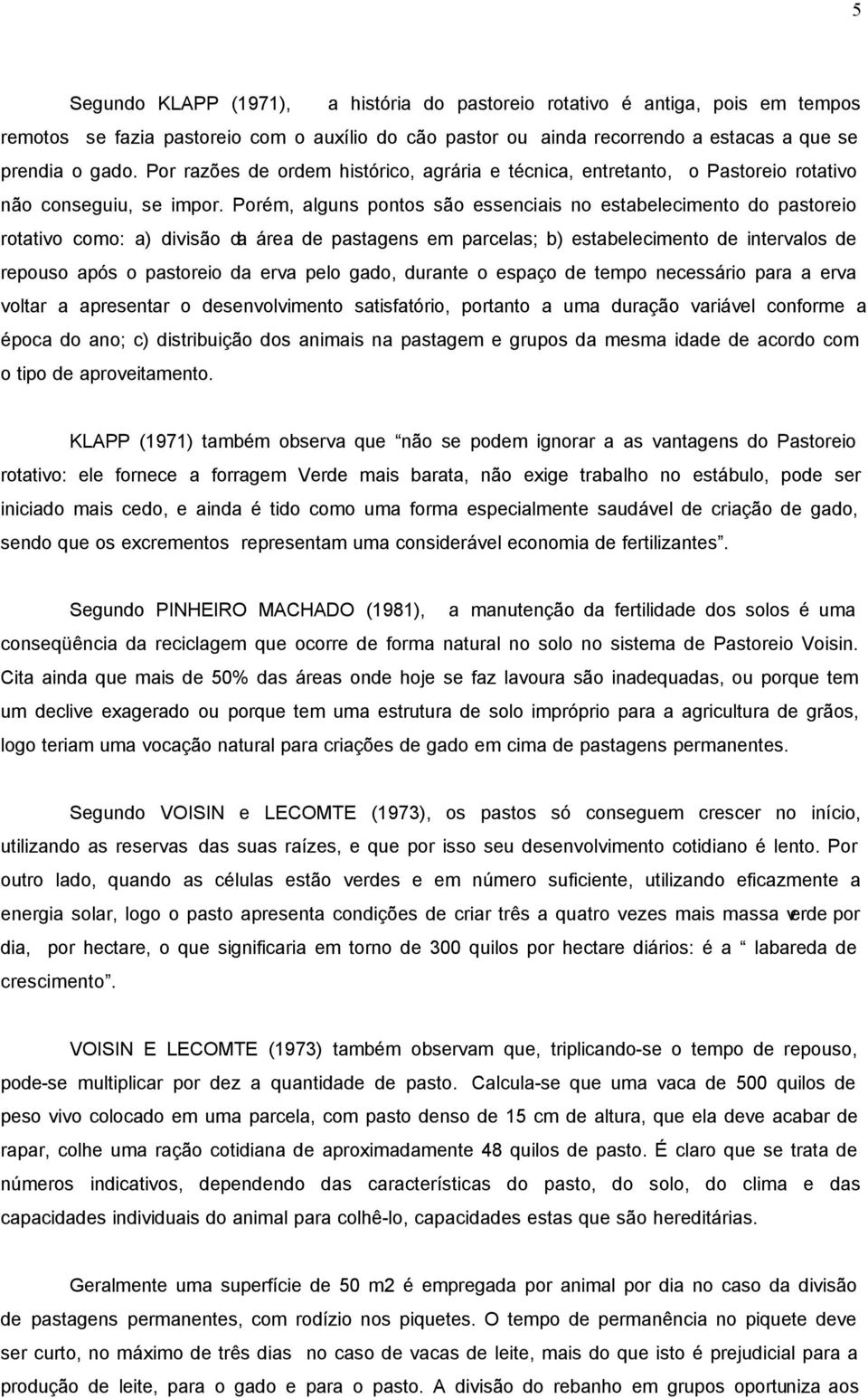 Porém, alguns pontos são essenciais no estabelecimento do pastoreio rotativo como: a) divisão da área de pastagens em parcelas; b) estabelecimento de intervalos de repouso após o pastoreio da erva