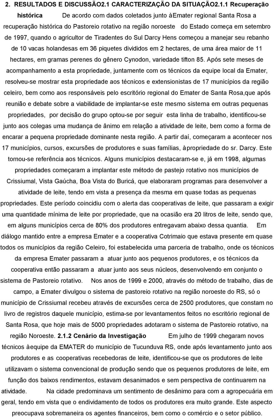 1 Recuperação histórica De acordo com dados coletados junto à Emater regional Santa Rosa a recuperação histórica do Pastoreio rotativo na região noroeste do Estado começa em setembro de 1997, quando