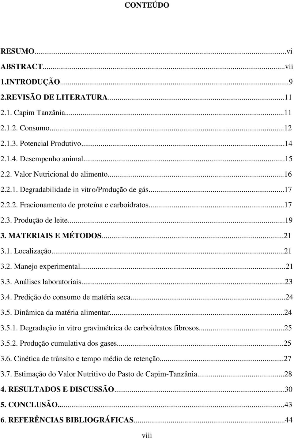 ..21 3.3. Análises laboratoriais...23 3.4. Predição do consumo de matéria seca...24 3.5. Dinâmica da matéria alimentar...24 3.5.1. Degradação in vitro gravimétrica de carboidratos fibrosos...25 3.5.2. Produção cumulativa dos gases.