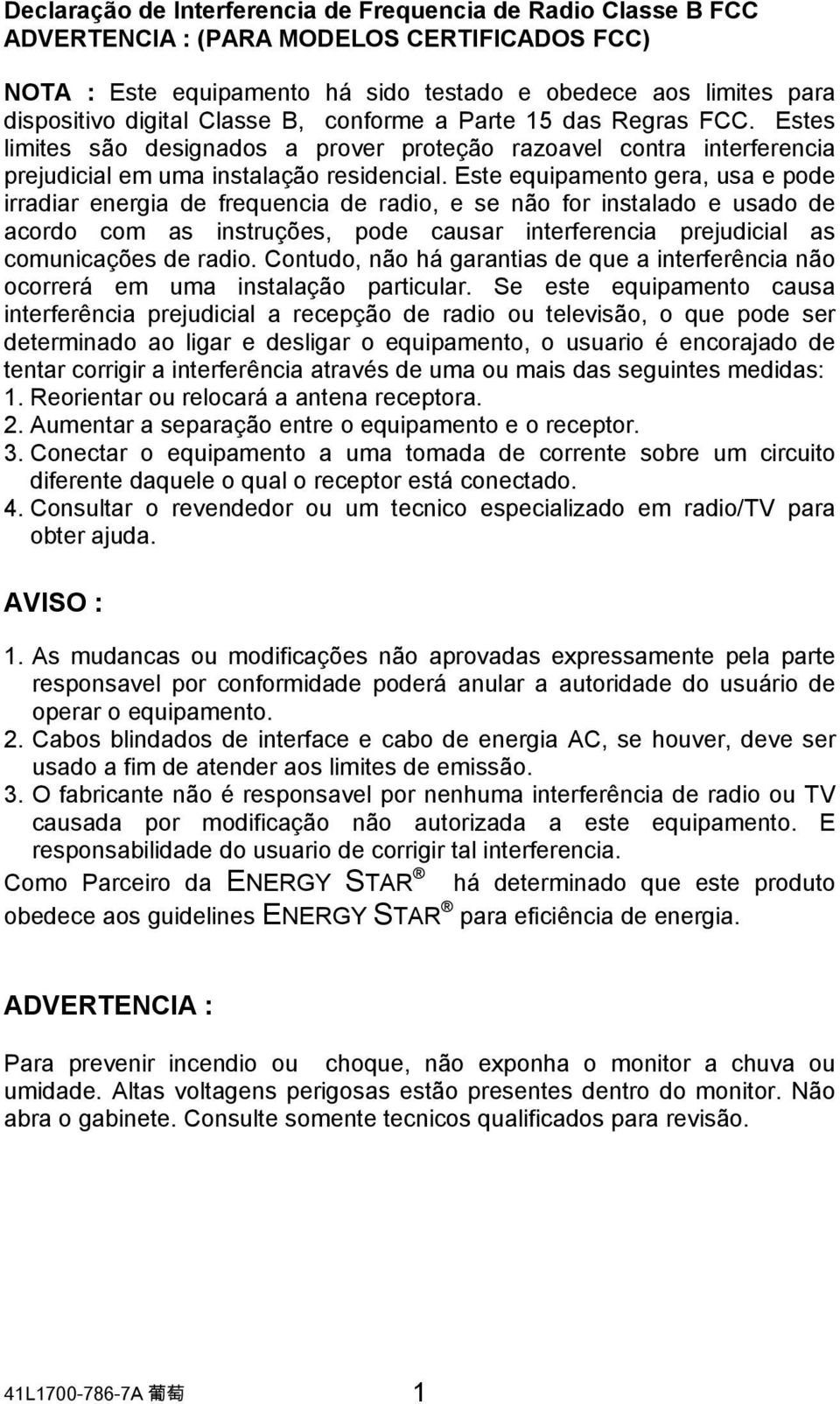 Este equipamento gera, usa e pode irradiar energia de frequencia de radio, e se não for instalado e usado de acordo com as instruções, pode causar interferencia prejudicial as comunicações de radio.