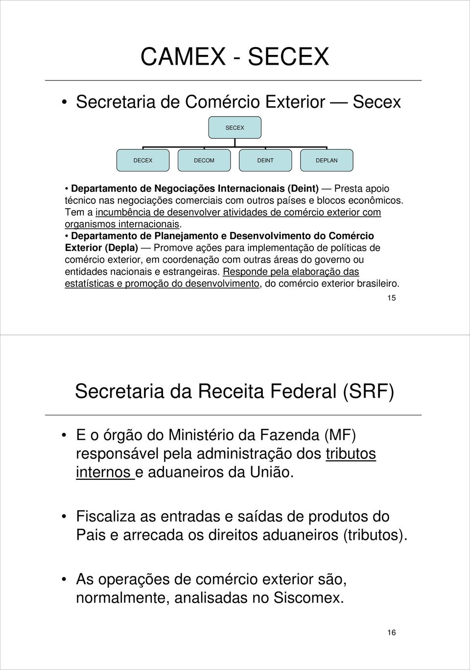 Departamento de Planejamento e Desenvolvimento do Comércio Exterior (Depla) Promove ações para implementação de políticas de comércio exterior, em coordenação com outras áreas do governo ou entidades