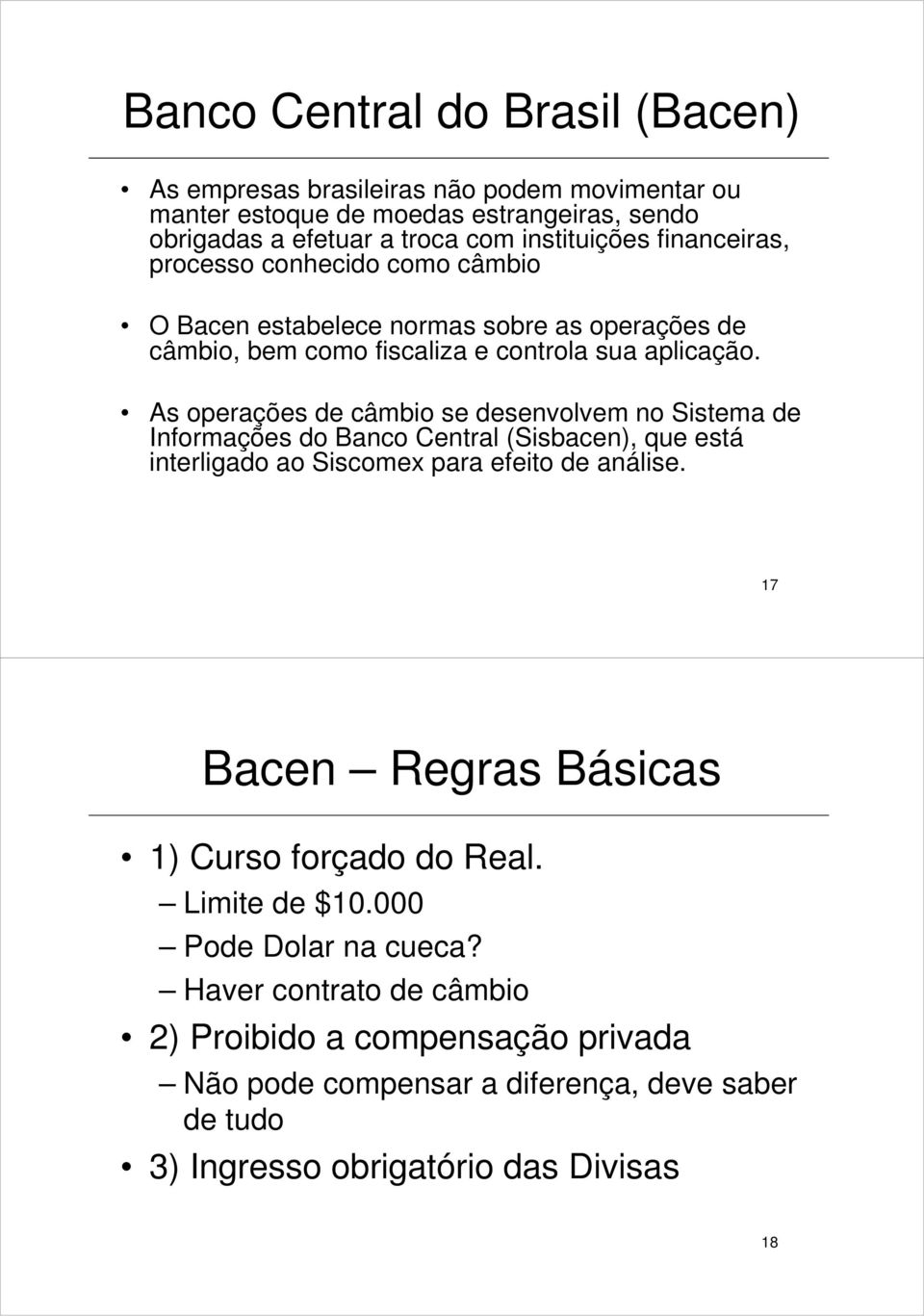 As operações de câmbio se desenvolvem no Sistema de Informações do Banco Central (Sisbacen), que está interligado ao Siscomex para efeito de análise.