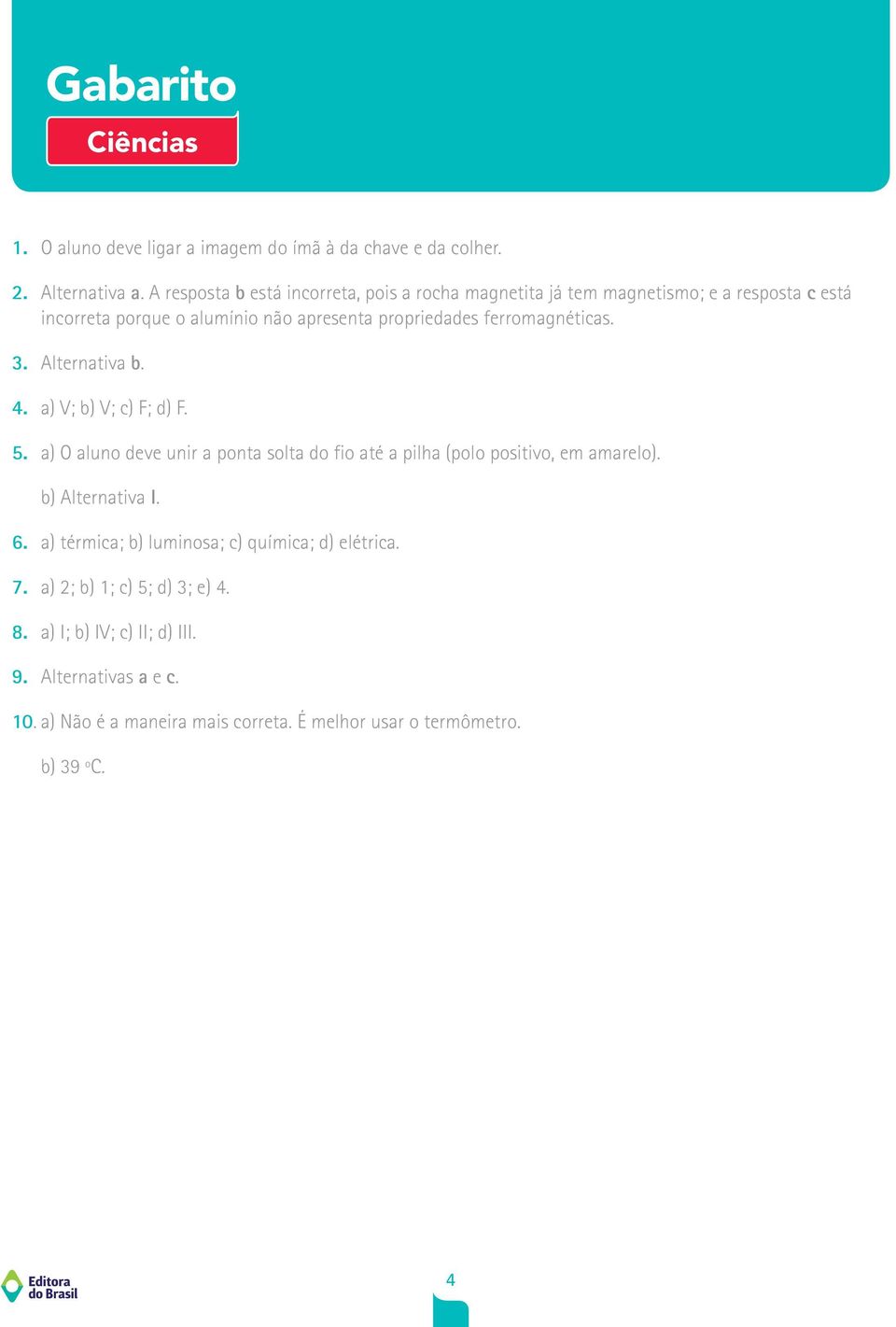 ferromagnéticas. 3. Alternativa b. 4. a) V; b) V; c) F; d) F. 5. a) O aluno deve unir a ponta solta do fio até a pilha (polo positivo, em amarelo).