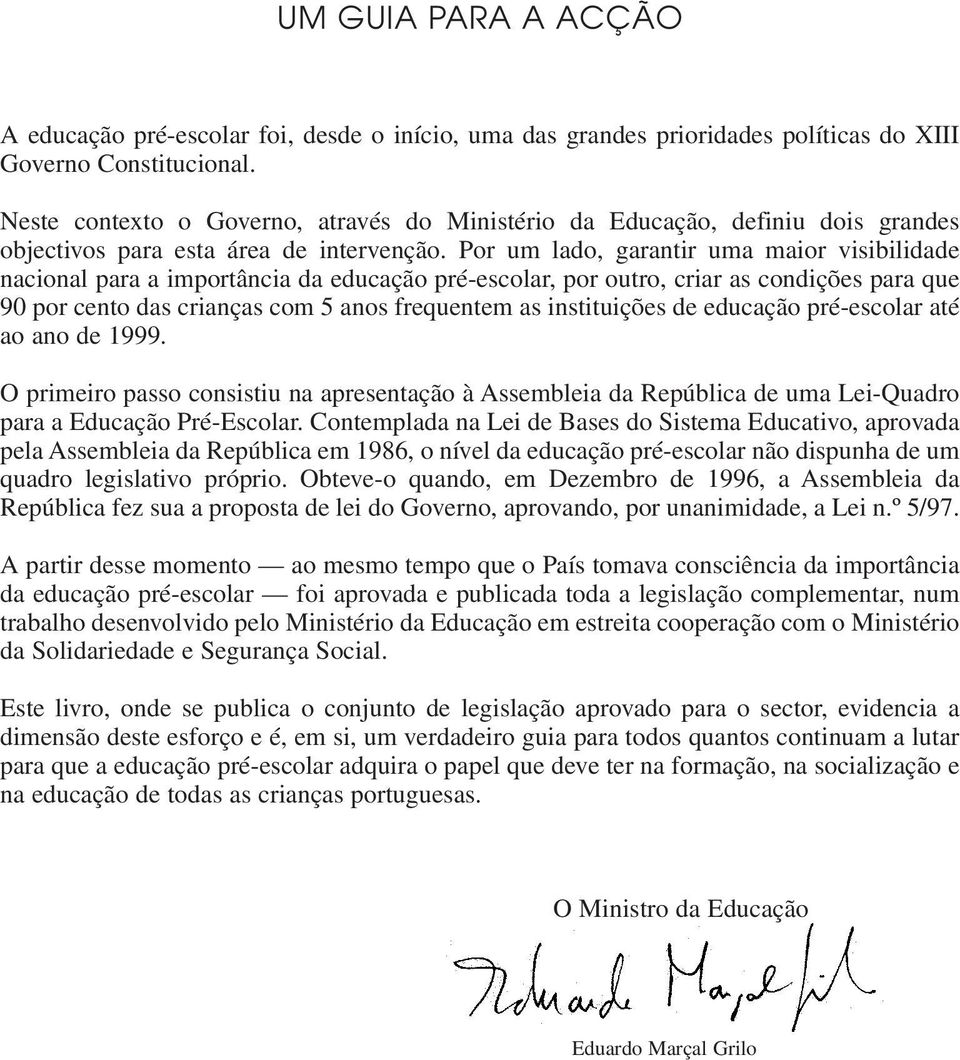 Por um lado, garantir uma maior visibilidade nacional para a importância da educação pré-escolar, por outro, criar as condições para que 90 por cento das crianças com 5 anos frequentem as