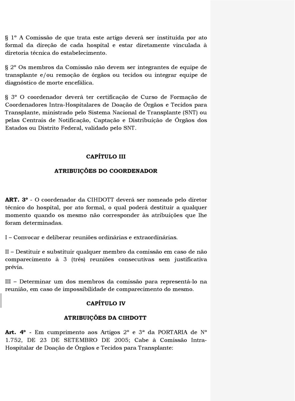 3º O coordenador deverá ter certificação de Curso de Formação de Coordenadores Intra-Hospitalares de Doação de Órgãos e Tecidos para Transplante, ministrado pelo Sistema Nacional de Transplante (SNT)