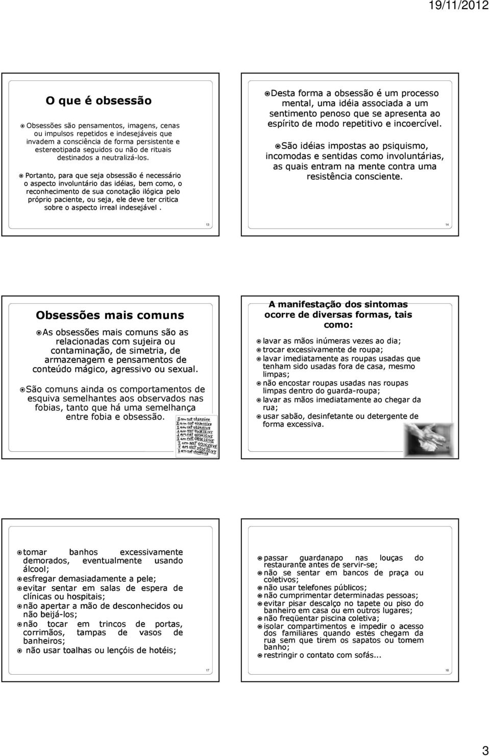 Portanto, para que seja obsessão é necessário o aspecto involuntário das idéias, bem como, o reconhecimento de sua conotação ilógica pelo próprio paciente, ou seja, ele deve ter critica sobre o