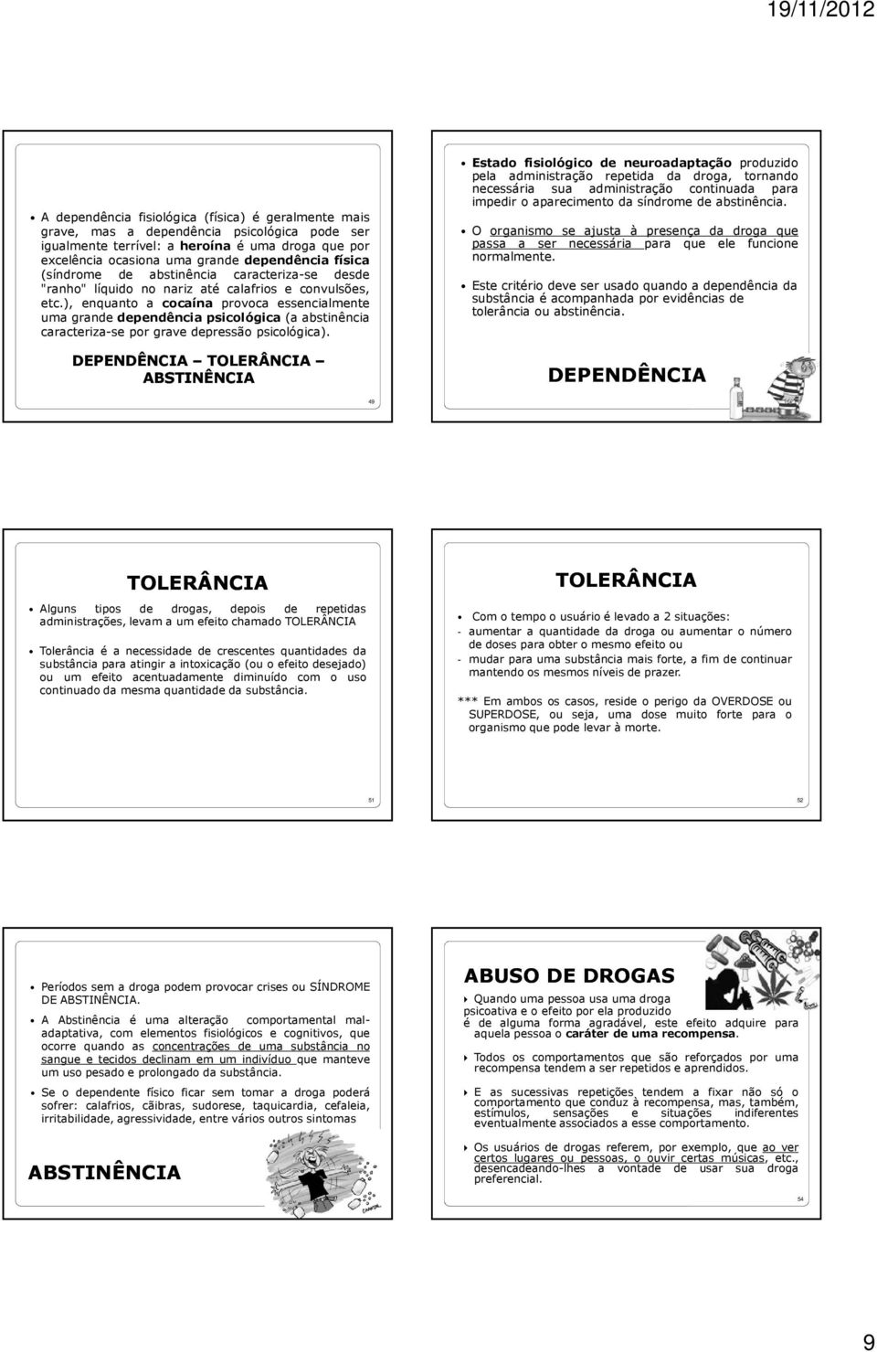 ), enquanto a cocaína provoca essencialmente uma grande dependência psicológica (a abstinência caracteriza-se por grave depressão psicológica).